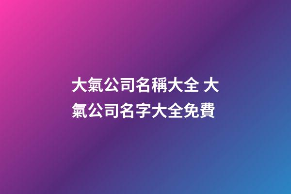 大氣公司名稱大全 大氣公司名字大全免費-第1張-公司起名-玄機派